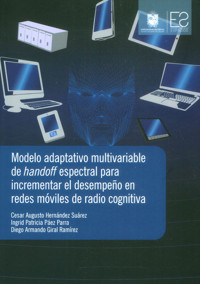 Modelo adaptativo multivariable de handoff espectral para incrementar el desempeño en redes móviles de radio cognitiva - Cesar Augusto Hernández Suárez - ebook