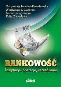 Bankowość instytucje, operacje, zarządzanie - Iwanicz-Drozdowska Małgorzata, Jaworski Władysław L., Szelągowska Anna, Zawadzka Zofia - książka
