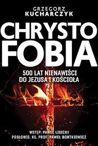 Chrystofobia. 500 lat nienawiści do Jezusa i Kościoła - Grzegorz Kucharczyk - ebook