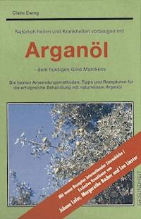 Natürlich heilen und Krankheiten vorbeugen mit Arganöl - dem flüssigen Gold Marokkos - Claire Ewing - ebook