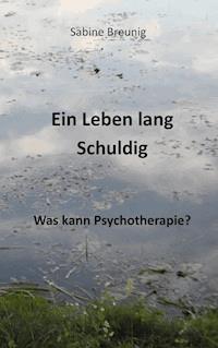 Ein Leben lang schuldig. Was kann Psychotherapie? - Sabine Breunig - ebook