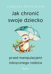 Jak chronić swoje dziecko przed manipulacjami toksycznego rodzica - Christel Petitcollin - ebook + książka