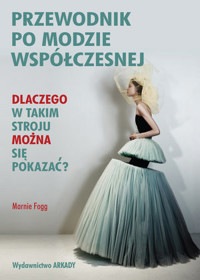 Przewodnik po modzie współczesnej. Dlaczego w takim stroju można się pokazać? - Marnie Fogg - książka