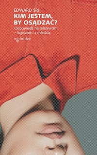 Kim jestem, by osądzać? Odpowiedź na relatywizm - logicznie i z miłością - Sri Edward - książka