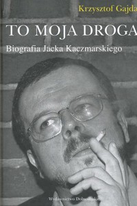 Jacek Kaczmarski. To moja droga - Krzysztof Gajda - ebook