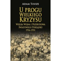 U progu Wielkiego Kryzysu Wielka Wojna i Przebudowa Światowego Porządku 1916-1931 - Adam Tooze - książka