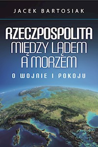 Rzeczpospolita między lądem a morzem. O wojnie i pokoju - Jacek Bartosiak - ebook