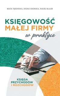 Księgowość małej firmy w praktyce - Tęgowska Beata, Sikorska Iwona, Blajer Maciej - książka
