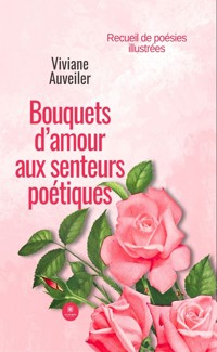 Bouquets d’amour aux senteurs poétiques - Viviane Auveiler - ebook