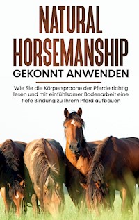 Natural Horsemanship gekonnt anwenden: Wie Sie die Körpersprache der Pferde richtig lesen und mit einfühlsamer Bodenarbeit eine tiefe Bindung zu Ihrem Pferd aufbauen - Annika Pütz - ebook