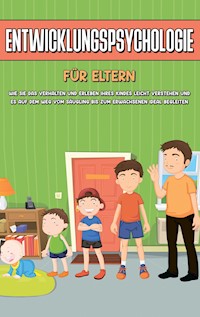 Entwicklungspsychologie für Eltern: Wie Sie das Verhalten und Erleben Ihres Kindes leicht verstehen und es auf dem Weg vom Säugling bis zum Erwachsenen ideal begleiten - Mareike Lohfink - ebook