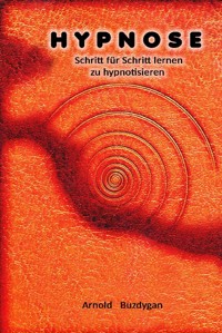 Hypnose - Schritt für Schritt lernen zu hypnotisieren - Arnold Buzdygan - ebook
