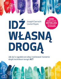 Idź własną drogą. Jak żyć w zgodzie ze sobą i realizować marzenia dzięki technikom terapii ACT - Joseph Ciarrochi, Louise Hayes - ebook