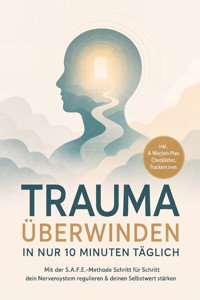 Trauma überwinden in nur 10 Minuten täglich: Mit der S.A.F.E.-Methode Schritt für Schritt dein Nervensystem regulieren & deinen Selbstwert stärken – inkl. 4-Wochen-Plan, Checklisten, Trackern uvm. - Patrick Loerts - ebook