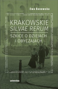 Krakowskie silvae rerum. Szkice o dziejach i obyczajach - Ewa Danowska - ebook