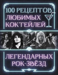 100 рецептов любимых коктейлей легендарных рок-звезд - Сборник - ebook