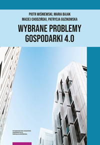Wybrane problemy Gospodarki 4.0 - Wiśniewski Piotr, Bajak Maria, Chodziński Maciej, Guzikowska Patrycja - książka