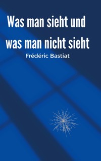 Was man sieht und was man nicht sieht - Frederic Bastiat - ebook