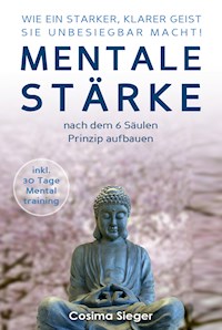 WIE EIN STARKER, KLARER GEIST SIE UNBESIEGBAR MACHT! Mentale Stärke nach dem 6 Säulen Prinzip aufbauen - Cosima Sieger - ebook