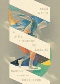 A Little Theology of Exercise - David Mathis - ebook