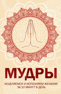 Мудры. Исцеляемся и исполняем желания за 10 минут в день -  - ebook