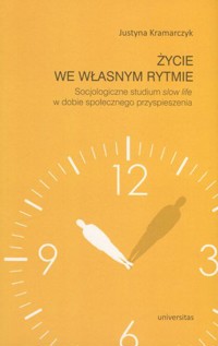 Życie we własnym rytmie. Socjologiczne studium slow life w dobie społecznego przyspieszenia - Justyna Kramarczyk - książka
