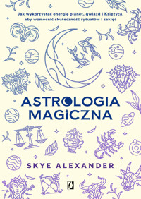 Astrologia magiczna. Jak wykorzystać energię planet, gwiazd i Księżyca, aby wzmocnić skuteczność rytuałów i zaklęć - Alexander Skye - ebook + książka
