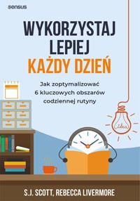 Wykorzystaj lepiej każdy dzień. Jak zoptymalizować 6 kluczowych obszarów codziennej rutyny - S.J. Scott, Rebecca Livermore - audiobook