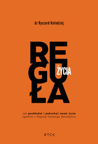 REGUŁA ŻYCIA. Jak poukładać i pokochać swoje życie zgodnie z Regułą Świętego Benedykta - dr Ryszard Kołodziej - ebook