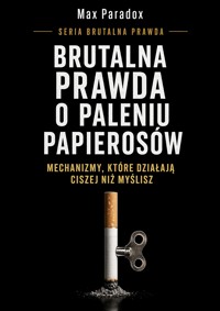 Brutalna prawda o paleniu papierosów - Mechanizmy, które działają ciszej niż myślisz - Max Paradox - ebook