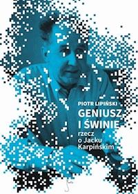 Geniusz i świnie. Rzecz o Jacku Karpińskim - Piotr Lipiński - ebook