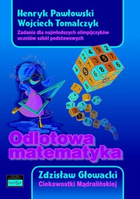 Odlotowa matematyka Zadania dla najmłodszych olimpijczyków uczniów szkół podstawowych. Ciekawostki - Pawłowski Henryk, Tomalczyk Wojciech, Głowacki Zdzisław - książka
