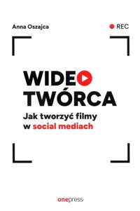 Wideotwórca Jak tworzyć filmy w social mediach - Oszajca Anna - książka