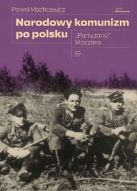 Narodowy komunizm po polsku "Partyzanci" Moczara - Machcewicz Paweł - ebook + książka