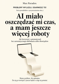 AI miało oszczędzać mi czas, a mam jeszcze więcej roboty - Jak korzystać z automatyzacji bez automatycznego dokładania sobie obowiązków - Max Paradox - ebook