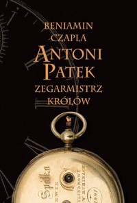 Antoni Patek. Zegarmistrz królów. Śladami życia - Beniamin Czapla - ebook + książka