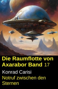 Die Raumflotte von Axarabor - Band 17: Notruf zwischen den Sternen - Konrad Carisi - ebook