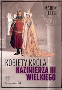 Kobiety króla Kazimierza III Wielkiego - Marek Teler - ebook + książka