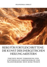 Reiki für Fortgeschrittene: Die Kunst der energetischen Heilung meistern - Franziska Ehrat - ebook