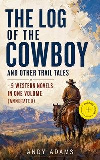 The Log of the Cowboy and Other Trail Tales – 5 Western Novels in One Volume (Annotated) - Andy Adams - ebook