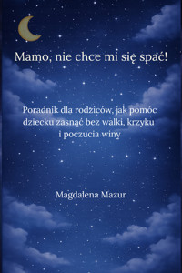 Mamo, nie chce mi się spać: poradnik dla rodziców, jak pomóc dziecku zasnąć bez walki, krzyku i poczucia winy - Magdalena Mazur - ebook