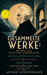Gesammelte Werke: Die Welt als Wille und Vorstellung + Parerga und Paralipomena + Eristische Dialektik + Vorlesungen + Abhandlungen und mehr (Kommentiert) - Arthur Schopenhauer - ebook