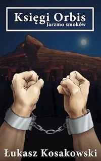 Księgi Orbis. Jarzmo smoków - Łukasz Kosakowski - ebook