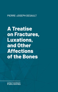 A Treatise on Fractures, Luxations, and Other Affections of the Bones - Pierre-Joseph Desault - ebook