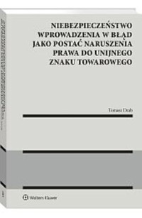 Niebezpieczeństwo wprowadzenia w błąd jako postać naruszenia prawa do unijnego znaku towarowego - Drab Tomasz - książka