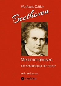 Beethoven - Melomorphosen: Früchte der Musikmeditation. Sichtbar gemachte Informationsmatrix ausgewählter Musikstücke. Gestaltwerkzeuge für Musikhörer. Ohne Verwendung von Noten/Partituren. - Wolfgang Zeitler - ebook