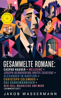 Gesammelte Romane: Caspar Hauser + Melusine + Joseph Kerkhovens dritte Existenz + Alexander in Babylon + Christoph Columbus + Das Gänsemännchen + Der Fall Maurizius und mehr (Kommentiert) - Jakob Wassermann - ebook