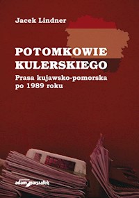 Potomkowie Kulerskiego Prasa kujawsko-pomorska po 1989 roku - Lindner Jacek - książka