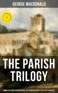 THE PARISH TRILOGY - Annals of a Quiet Neighbourhood, The Seaboard Parish & The Vicar's Daughter - George MacDonald - ebook