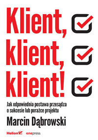 Klient, klient, klient! Jak odpowiednia postawa przesądza o sukcesie lub porażce projektu - Marcin Dąbrowski - książka